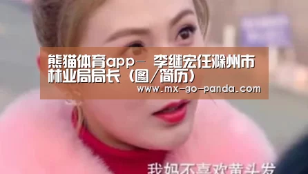 熊猫体育app-
李继宏任滁州市林业局局长(图/简历)(图3) 熊猫体育