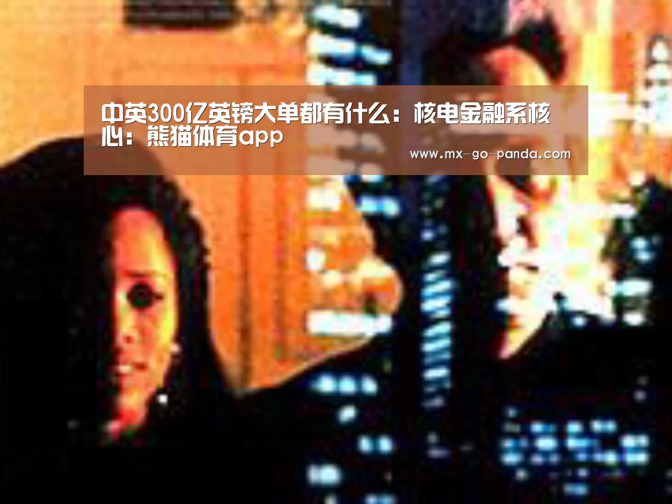 中英300亿英镑大单都有什么:核电金融系核心:熊猫体育app(图4) 熊猫体育app