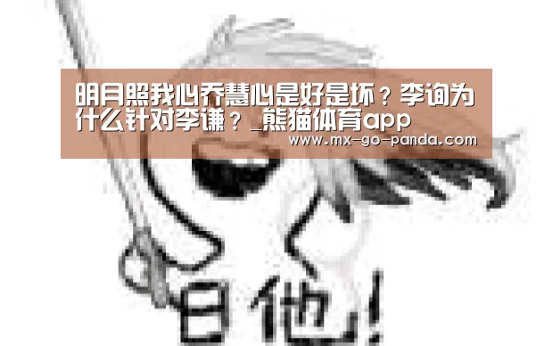 明月照我心乔慧心是好是坏?李询为什么针对李谦?_熊猫体育app(图2) 熊猫体育官网
