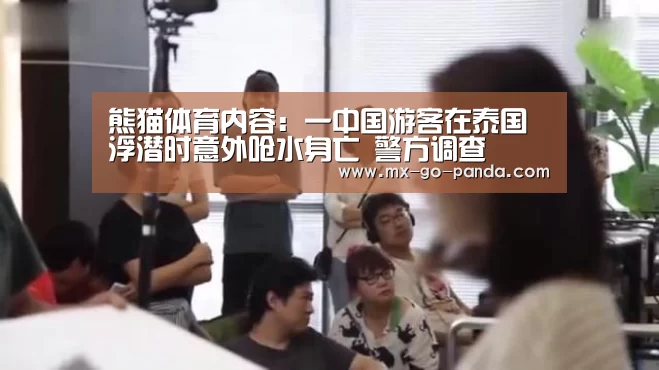熊猫体育内容：一中国游客在泰国浮潜时意外呛水身亡 警方调查
