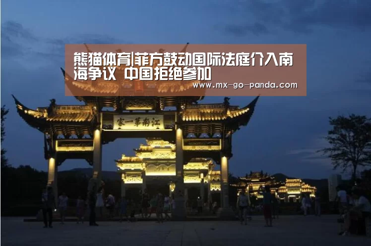 熊猫体育|菲方鼓动国际法庭介入南海争议 中国拒绝参加